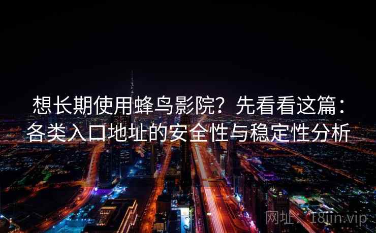 想长期使用蜂鸟影院?先看看这篇:各类入口地址的安全性与稳定性分析 想长期使用蜂鸟影院?先看看这篇:各类入口地址的安全性与稳定性分析