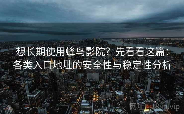 想长期使用蜂鸟影院?先看看这篇:各类入口地址的安全性与稳定性分析 想长期使用蜂鸟影院?先看看这篇:各类入口地址的安全性与稳定性分析