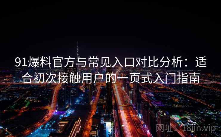 91爆料官方与常见入口对比分析:适合初次接触用户的一页式入门指南 91爆料官方与常见入口对比分析:适合初次接触用户的一页式入门指南