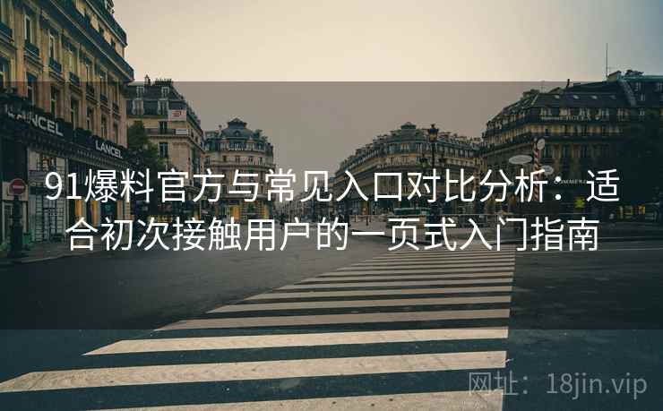 91爆料官方与常见入口对比分析:适合初次接触用户的一页式入门指南 91爆料官方与常见入口对比分析:适合初次接触用户的一页式入门指南