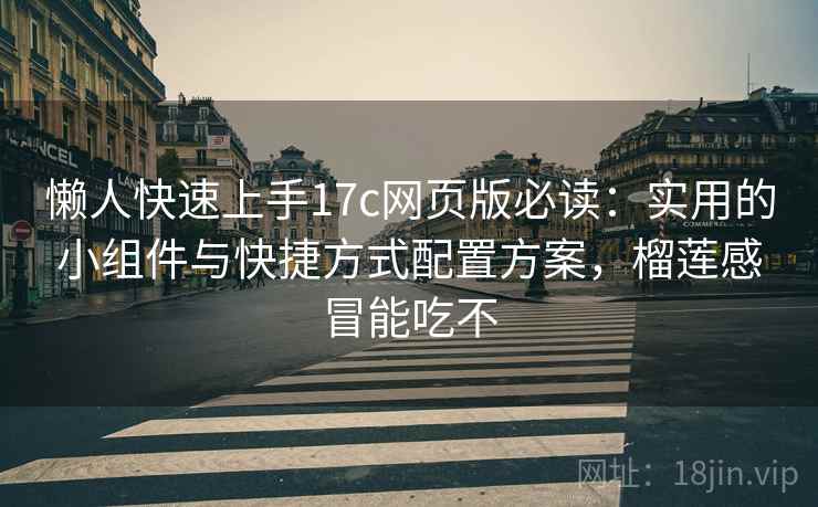 懒人快速上手17c网页版必读：实用的小组件与快捷方式配置方案，榴莲感冒能吃不