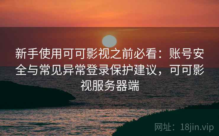 新手使用可可影视之前必看：账号安全与常见异常登录保护建议，可可影视服务器端