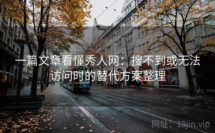 一篇文章看懂秀人网:搜不到或无法访问时的替代方案整理 一篇文章看懂秀人网:搜不到或无法访问时的替代方案整理