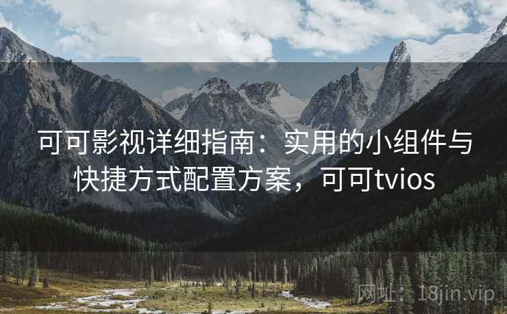 可可影视详细指南：实用的小组件与快捷方式配置方案，可可tvios