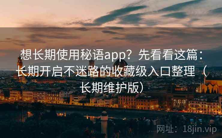想长期使用秘语app？先看看这篇：长期开启不迷路的收藏级入口整理（长期维护版）