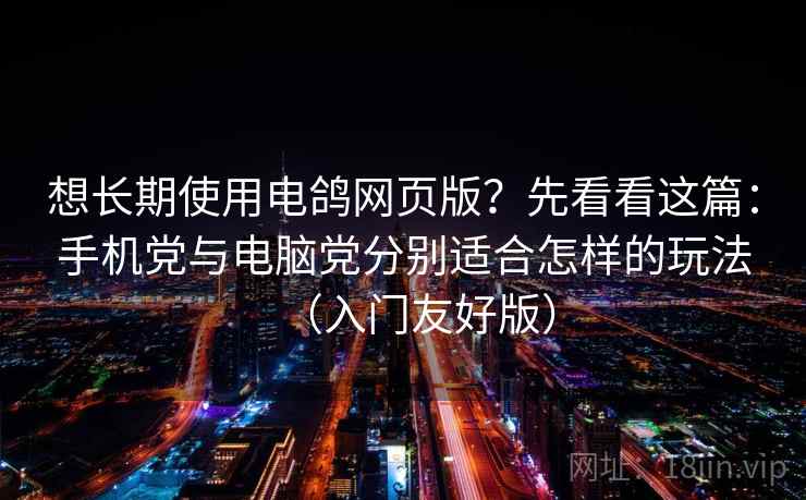 想长期使用电鸽网页版？先看看这篇：手机党与电脑党分别适合怎样的玩法（入门友好版）