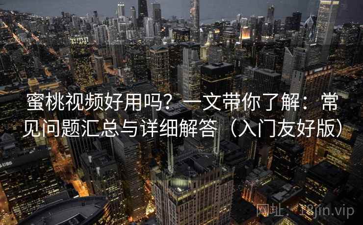 蜜桃视频好用吗?一文带你了解:常见问题汇总与详细解答(入门友好版) 蜜桃视频好用吗?一文带你了解:常见问题汇总与详细解答(入门友好版)