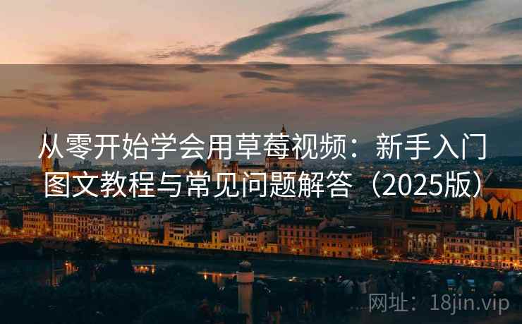 从零开始学会用草莓视频：新手入门图文教程与常见问题解答（2025版）