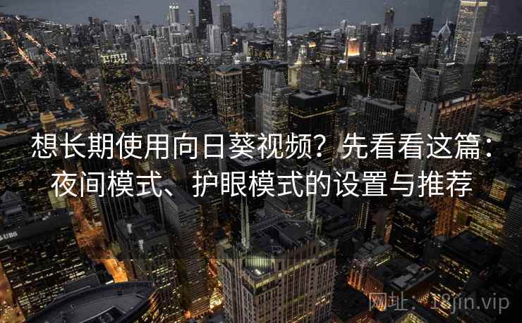 想长期使用向日葵视频?先看看这篇:夜间模式、护眼模式的设置与推荐 想长期使用向日葵视频?先看看这篇:夜间模式、护眼模式的设置与推荐