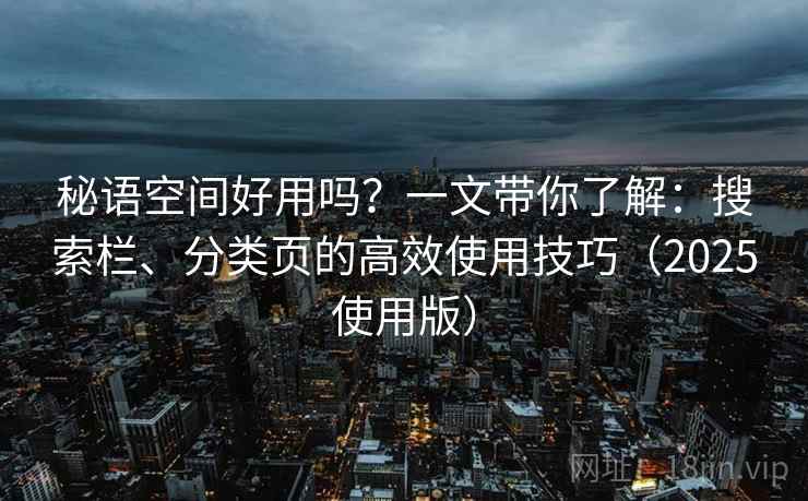 秘语空间好用吗？一文带你了解：搜索栏、分类页的高效使用技巧（2025使用版）