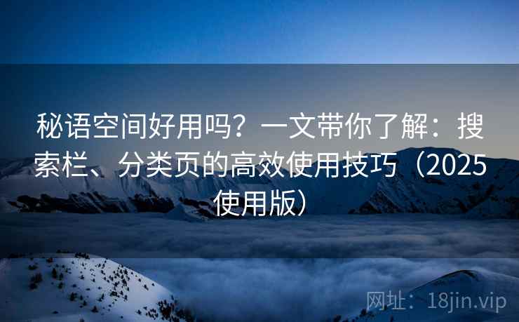 秘语空间好用吗？一文带你了解：搜索栏、分类页的高效使用技巧（2025使用版）