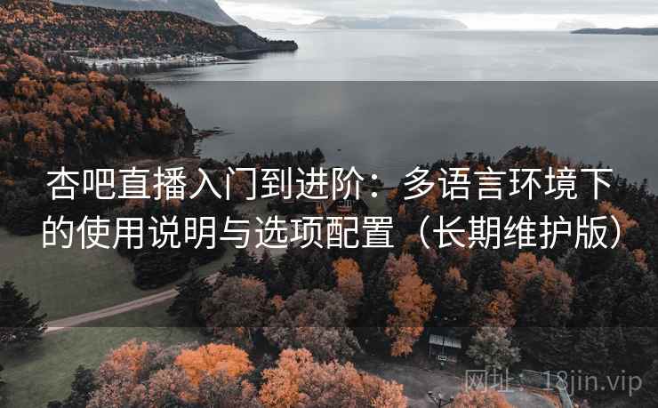 杏吧直播入门到进阶:多语言环境下的使用说明与选项配置(长期维护版) 杏吧直播入门到进阶:多语言环境下的使用说明与选项配置(长期维护版)