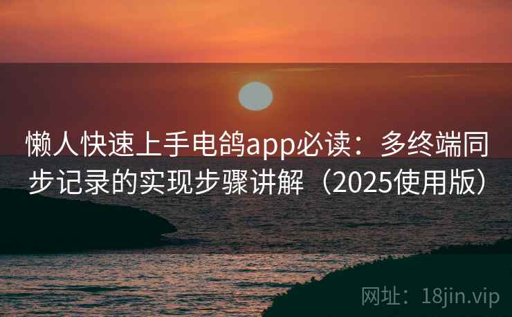 懒人快速上手电鸽app必读：多终端同步记录的实现步骤讲解（2025使用版）