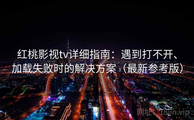 红桃影视tv详细指南：遇到打不开、加载失败时的解决方案（最新参考版）