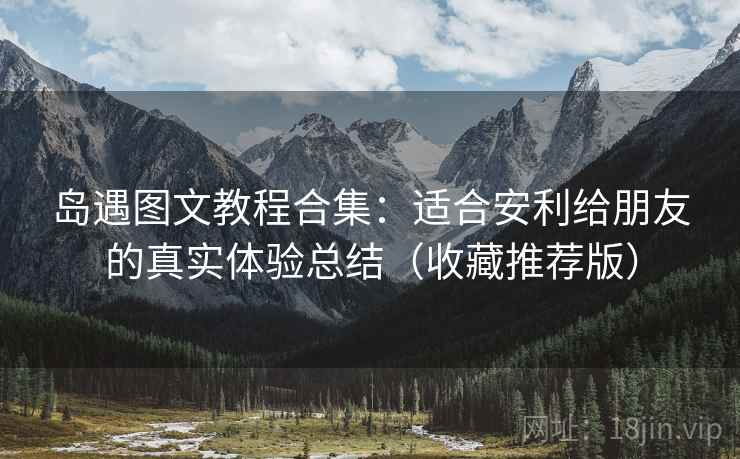 岛遇图文教程合集：适合安利给朋友的真实体验总结（收藏推荐版）