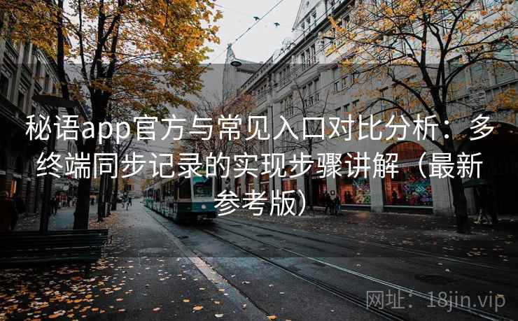秘语app官方与常见入口对比分析：多终端同步记录的实现步骤讲解（最新参考版）