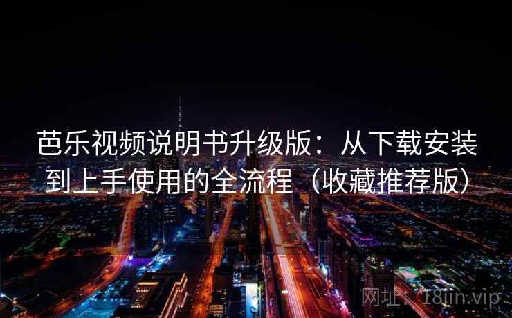 芭乐视频说明书升级版：从下载安装到上手使用的全流程（收藏推荐版）