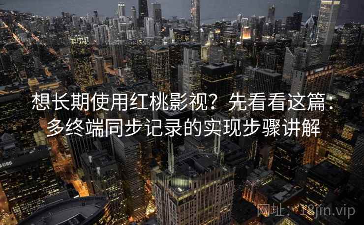 想长期使用红桃影视？先看看这篇：多终端同步记录的实现步骤讲解