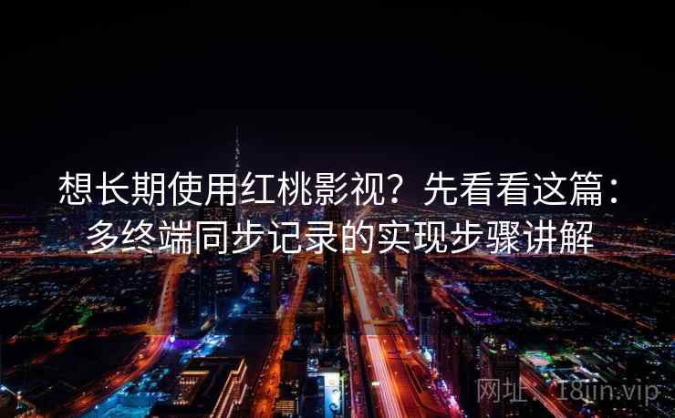 想长期使用红桃影视？先看看这篇：多终端同步记录的实现步骤讲解