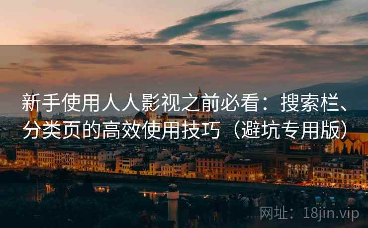 新手使用人人影视之前必看：搜索栏、分类页的高效使用技巧（避坑专用版）