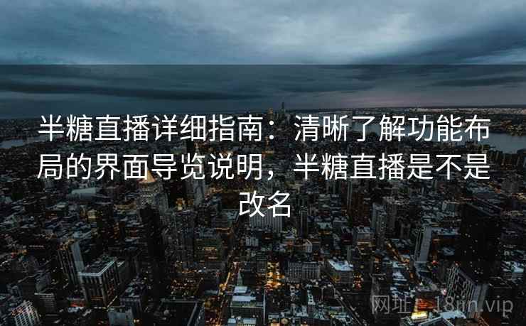 半糖直播详细指南：清晰了解功能布局的界面导览说明，半糖直播是不是改名