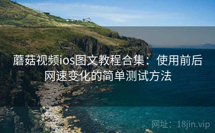 蘑菇视频ios图文教程合集：使用前后网速变化的简单测试方法