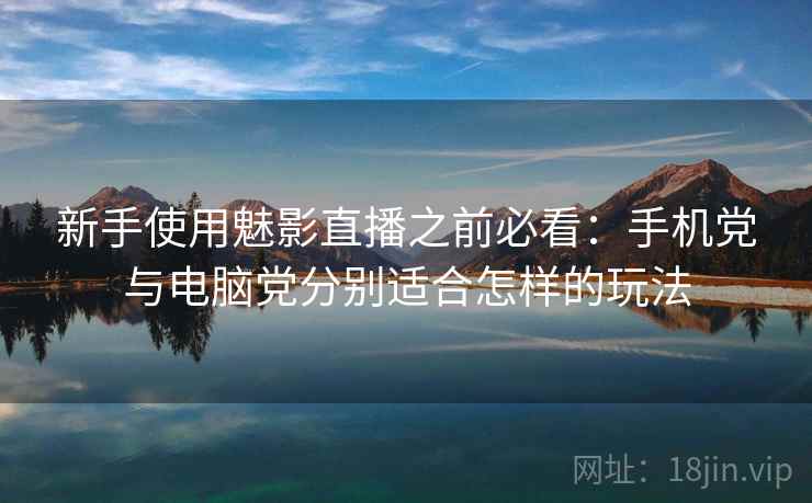 新手使用魅影直播之前必看：手机党与电脑党分别适合怎样的玩法