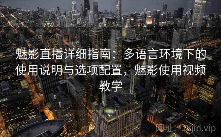 魅影直播详细指南：多语言环境下的使用说明与选项配置，魅影使用视频教学