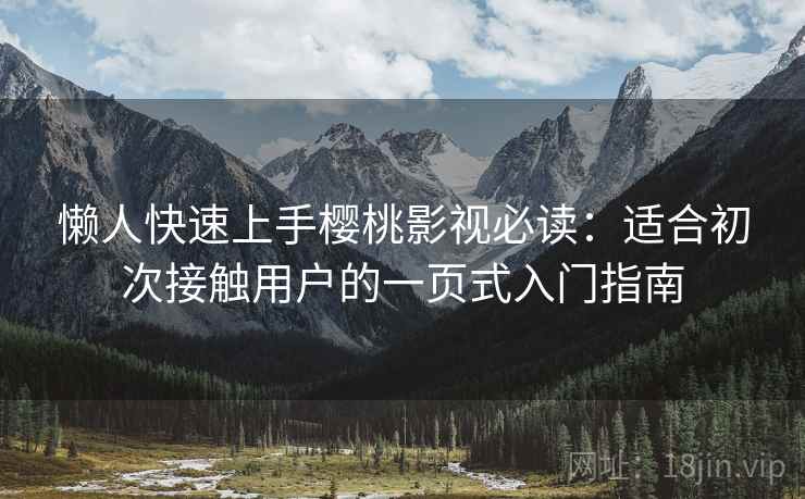 懒人快速上手樱桃影视必读：适合初次接触用户的一页式入门指南