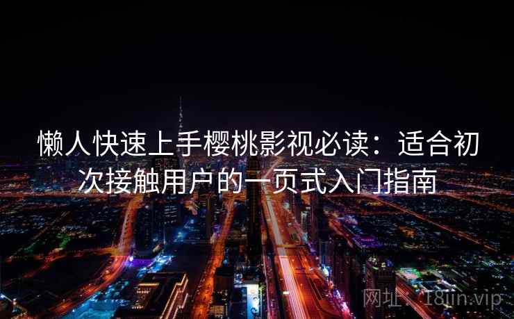 懒人快速上手樱桃影视必读：适合初次接触用户的一页式入门指南