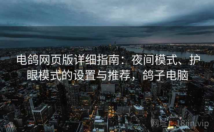 电鸽网页版详细指南：夜间模式、护眼模式的设置与推荐，鸽子电脑
