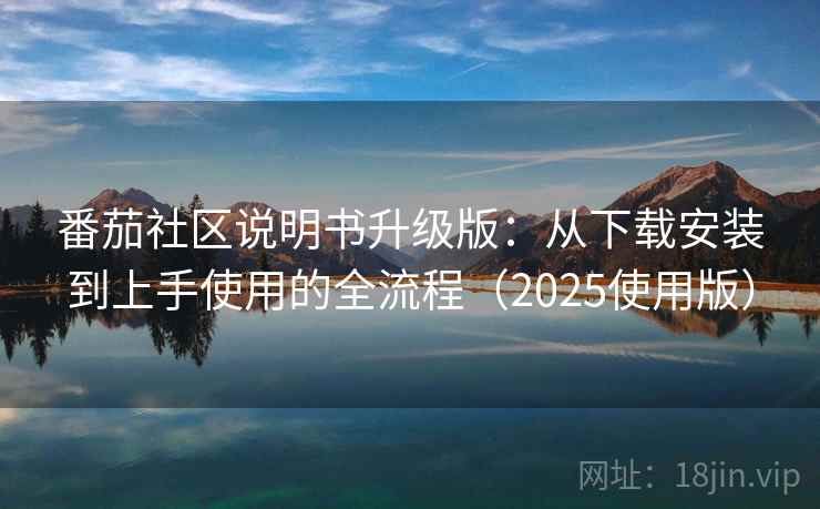 番茄社区说明书升级版：从下载安装到上手使用的全流程（2025使用版）